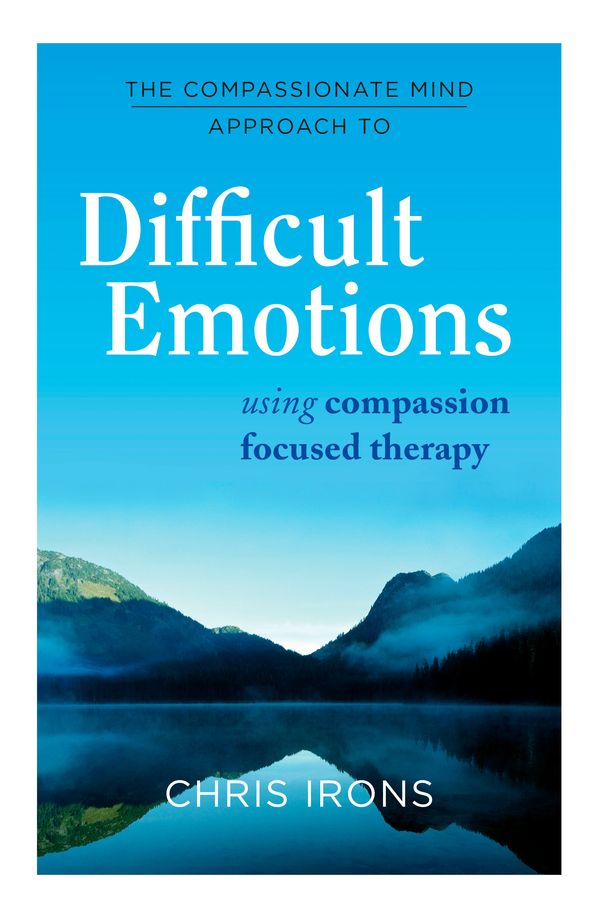 Cover Art for 9781849016216, The Compassionate Mind Approach to Difficult Emotions: Using Compassion Focused Therapy by Chris Irons