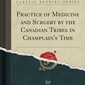 Cover Art for 9781334049255, Practice of Medicine and Surgery by the Canadian Tribes in Champlain's Time (Classic Reprint) by W. R. Harris