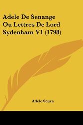 Cover Art for 9781104606640, Adele de Senange Ou Lettres de Lord Sydenham V1 (1798) by Adele Souza