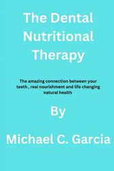 Cover Art for 9798373961776, The Dental Nutritional Therapy: The amazing connection between your teeth , real nourishment and life changing natural health By Michael C. Garcia by C. Garcia, Michael
