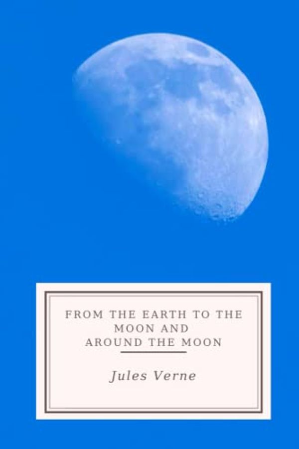 Cover Art for 9798369737712, From the Earth to the Moon and Around the Moon by Jules Verne