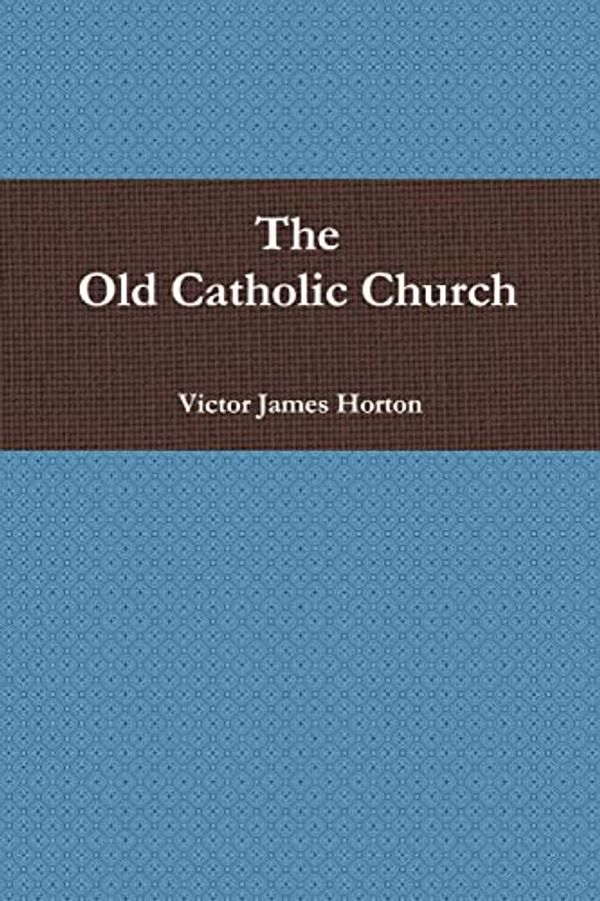 Cover Art for 9780557491766, The Old Catholic Church by Horton, Victor James