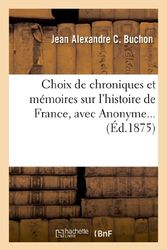 Cover Art for 9782012865877, Choix de Chroniques Et Memoires Sur L’Histoire de France, Avec Notices Biographiques: , Avec Anonyme by Jean Alexandre C Buchon