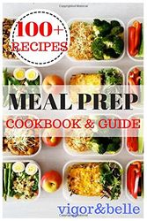Cover Art for 9781539892564, Meal Prep: Cookbook & Guide: Over 100 Quick and Easy Recipes for Batch Cooking & Plan Ahead Meals (Weight Loss, Meal Prep, Meal Plan, Healthy Recipes) by Vigor & Belle