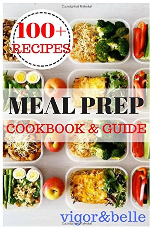 Cover Art for 9781539892564, Meal Prep: Cookbook & Guide: Over 100 Quick and Easy Recipes for Batch Cooking & Plan Ahead Meals (Weight Loss, Meal Prep, Meal Plan, Healthy Recipes) by Vigor & Belle