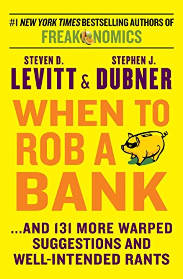Cover Art for B00FJ331Q8, When to Rob a Bank: ...And 131 More Warped Suggestions and Well-Intended Rants by Steven D. Levitt, Stephen J. Dubner