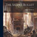 Cover Art for 9781019892336, The Silent Bullet by Arthur B. Reeve