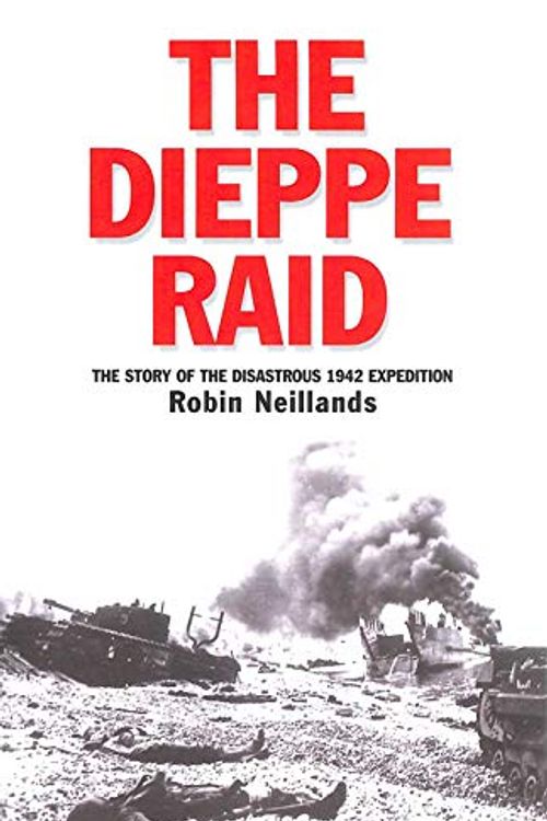 Cover Art for 9781845131166, The Dieppe Raid: The Story of the Disastrous 1942 Mission by Robin Neillands