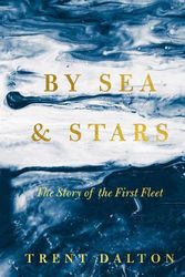 Cover Art for 9781460766606, By Sea & Stars: The story of the First Fleet, from the bestselling author of BOY SWALLOWS UNIVERSE and LOLA IN THE MIRROR by Trent Dalton