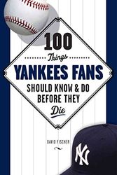 Cover Art for 9781600786693, 100 Things Yankees Fans Should Know & Do Before They Die (100 Things...Fans Should Know) by David Fischer