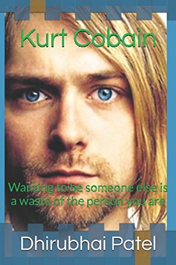 Cover Art for 9781520665726, Kurt Cobain: Wanting to be someone else is a waste of the person you are by Dhirubhai Patel