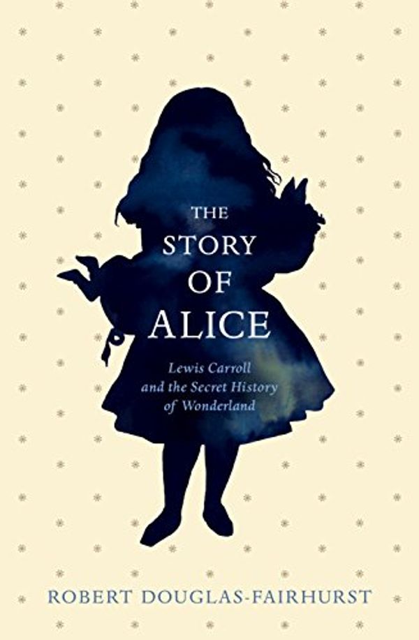 Cover Art for 9781846558610, The Story of Alice: Lewis Carroll and The Secret History of Wonderland by Robert Douglas-Fairhurst