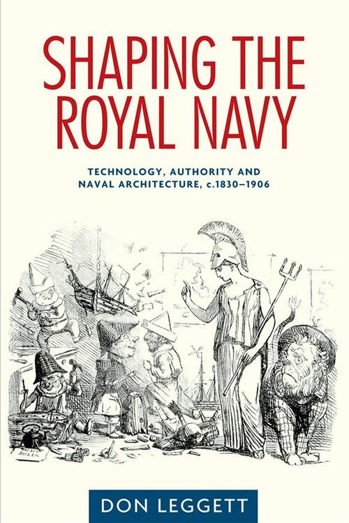 Cover Art for 9780719090288, Shaping the Royal Navy: Engineering, Authority and the Ship in the Long Nineteenth Century by Don Leggett