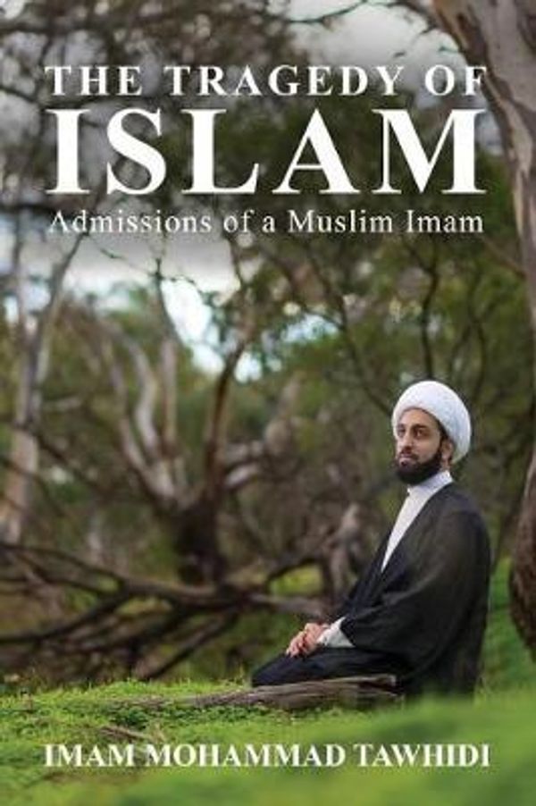 Cover Art for 9781925880205, The Tragedy of Islam: Admissions of a Muslim Imam by Imam Mohammad Tawhidi