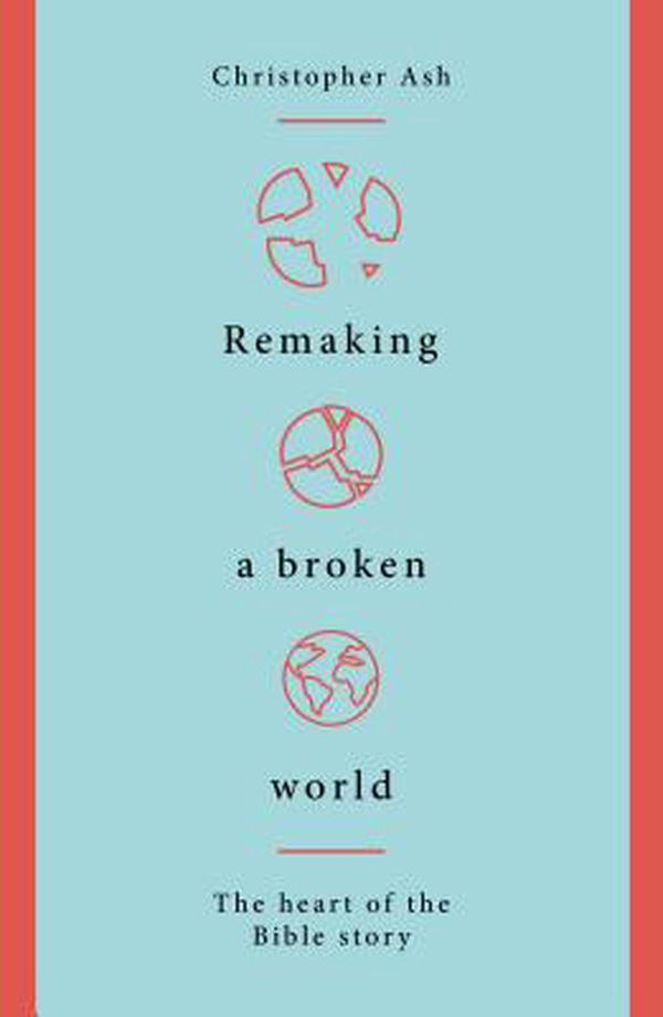 Cover Art for 9781784983765, Remaking a Broken World: The Heart of the Bible Story by Christopher Ash