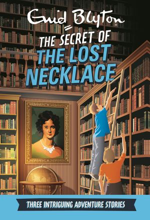 Cover Art for 9780753727041, The Secret of the Lost Necklace: Three Intriguing Adventure Stories (Enid Blyton: Adventure Collection) by Enid Blyton