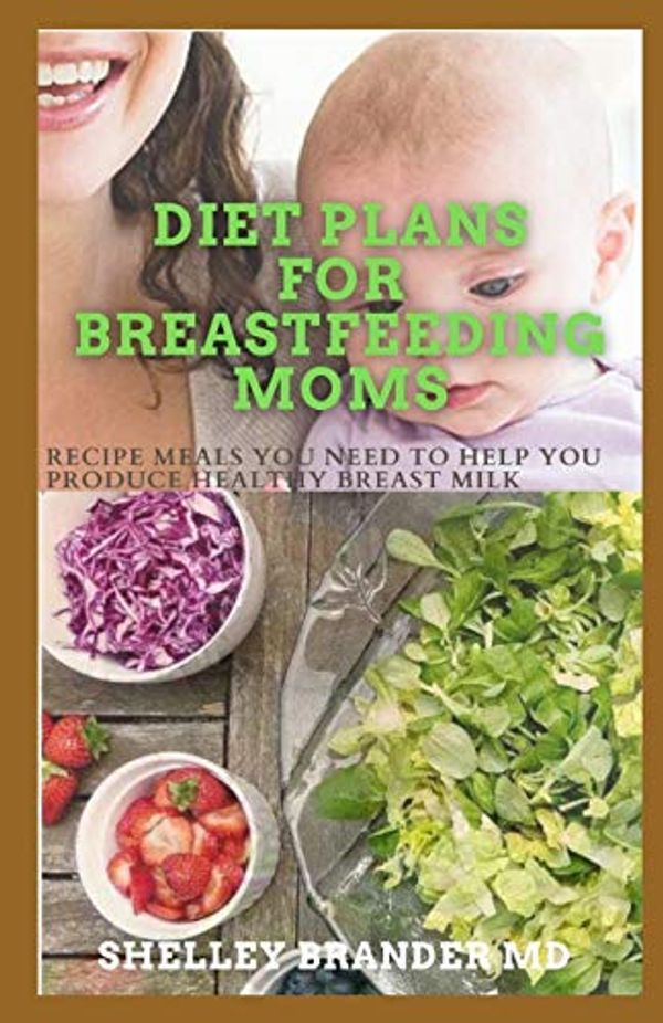 Cover Art for 9798707495489, Diet Plans for Breastfeeding Moms: Recipe Meals You Need to Help You Produce Healthy Breast Milk by Brander M d, Shelley