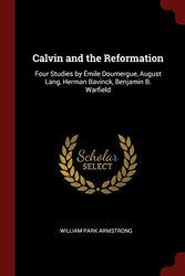 Cover Art for 9781375430661, Calvin and the Reformation: Four Studies by Émile Doumergue, August Lang, Herman Bavinck, Benjamin B. Warfield by William Park Armstrong