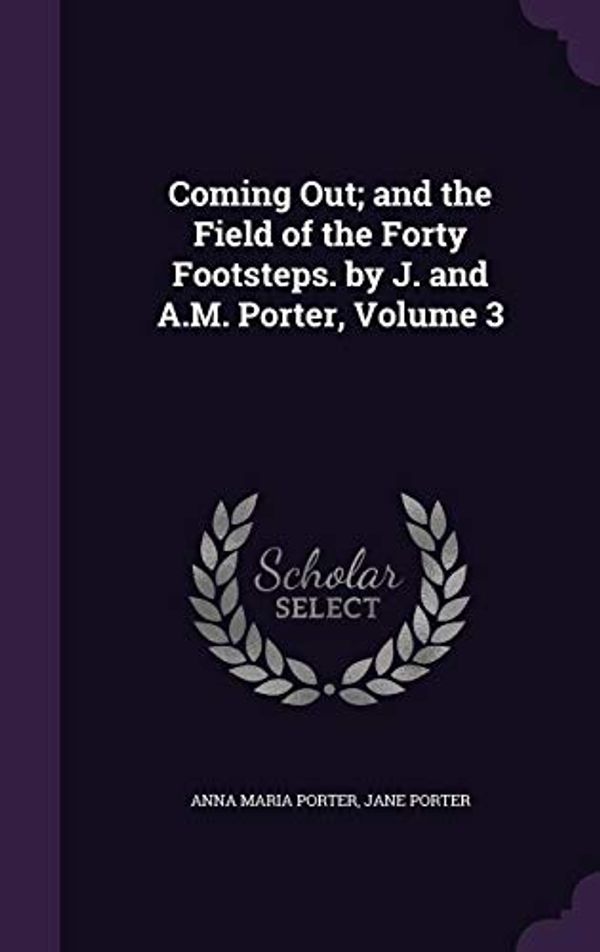 Cover Art for 9781341270925, Coming Out; and the Field of the Forty Footsteps. by J. and A.M. Porter, Volume 3 by Anna Maria Porter, Jane Porter