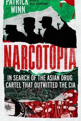 Cover Art for 9781785789731, Narcotopia: In Search of the Asian Drug Cartel that Outwitted the CIA by Patrick Winn