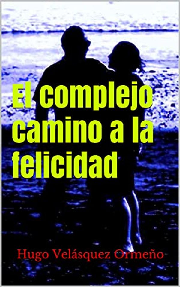 Cover Art for B099M9C9ZZ, El complejo camino a la felicidad (Spanish Edition) by Velásquez Ormeño, Hugo