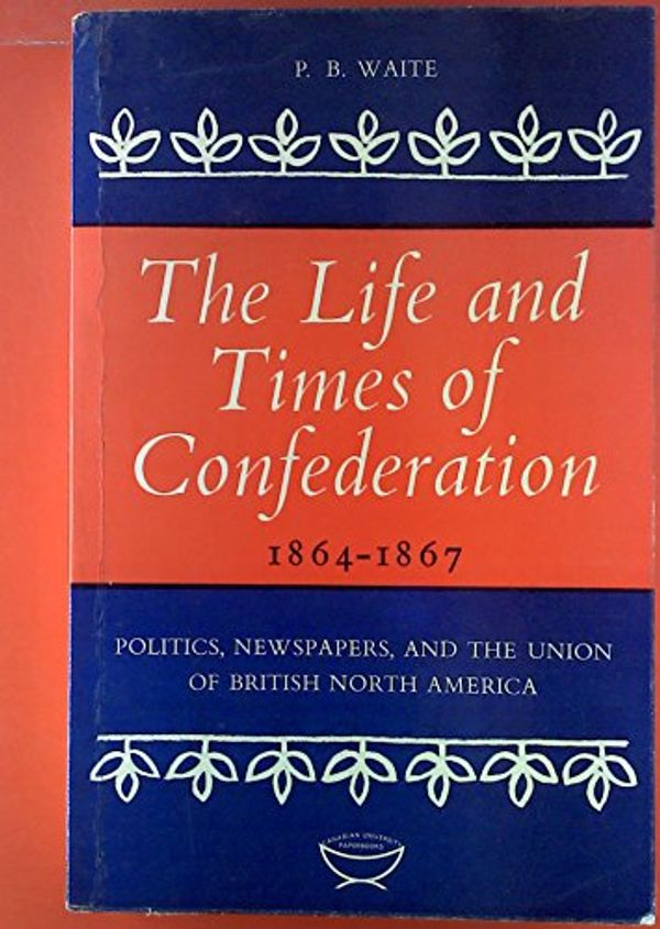 Cover Art for 9780802060143, Life & Times of Confederation, 1864-1867 by Peter B Waite