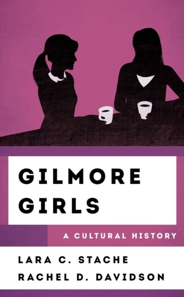 Cover Art for 9781538112830, Gilmore Girls: A Cultural History (The Cultural History of Television) by Lara C. Stache