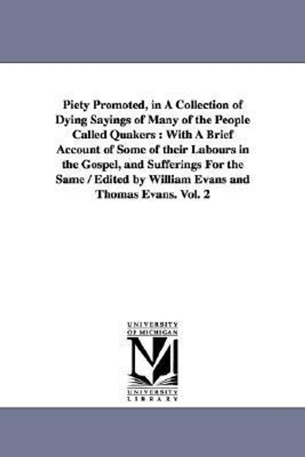 Cover Art for 9781425550707, Piety Promoted, in A Collection of Dying Sayings of Many of the People Called Quakers: With A Brief Account of Some of Their Labours in the Gospel, ... by William Evans and Thomas Evans. Vol. 2 by Williams and Thomas Evans eds. Evans