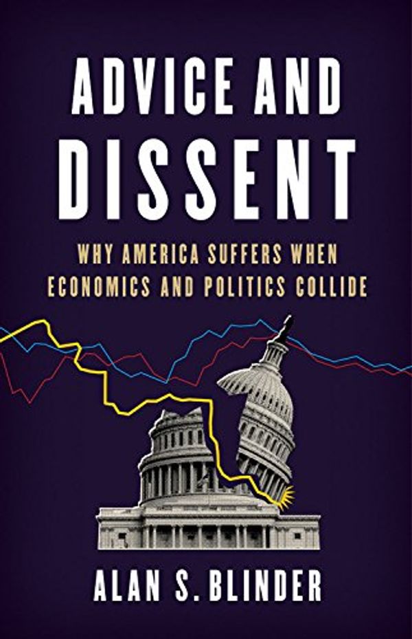 Cover Art for 9780465094172, Advice and Dissent: Why America Suffers When Economics and Politics Collide by Alan S. Blinder