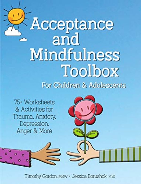 Cover Art for B07TYSYY36, Acceptance and Mindfulness Toolbox for Children and Adolescents: 75+ Worksheets & Activities for Trauma, Anxiety, Depression, Anger & More by Timothy Gordon, Jessica Borushok