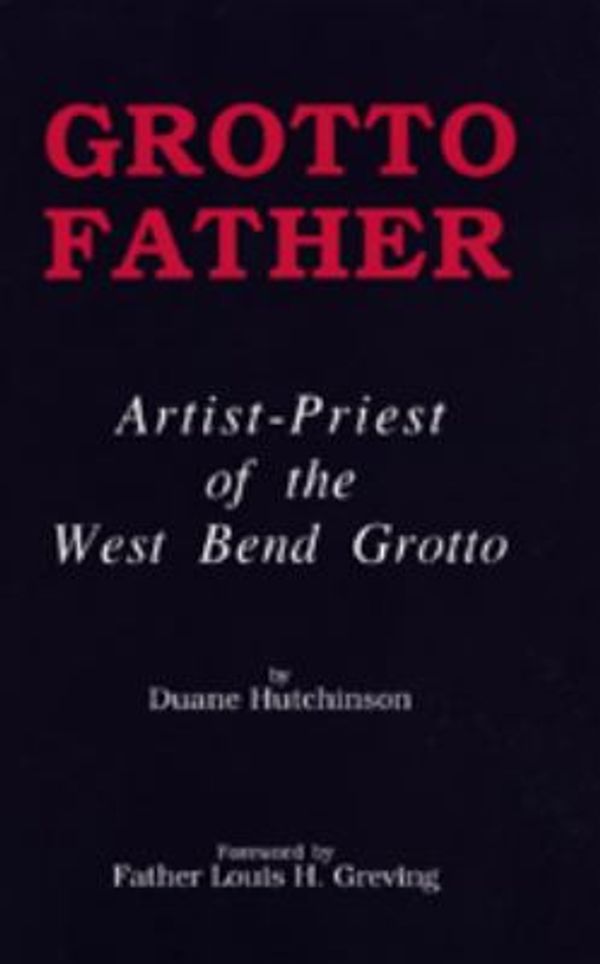 Cover Art for 9780934988209, Grotto Father : Artist-Priest of the West Bend Grotto by Duane Hutchinson