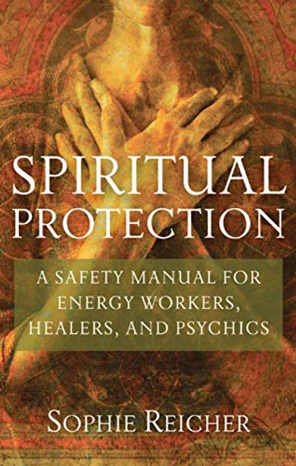 Cover Art for B07J1H3NCZ, Spiritual Protection: A Safety Manual for Energy Workers, Healers, and Psychics by Sophie Reicher