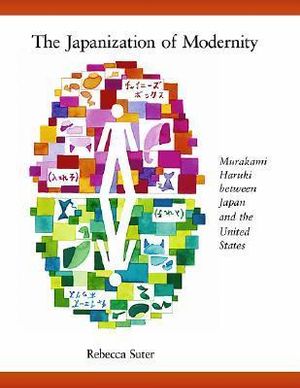 Cover Art for 9780674028333, The Japanization of Modernity: Murakami Haruki Between Japan and the United States by Rebecca Suter