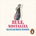 Cover Art for B09R4THM2Q, Rule, Nostalgia: A Backwards History of Britain by Hannah Rose Woods
