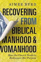 Cover Art for B07TS4NYW1, Recovering from Biblical Manhood and Womanhood by Aimee Byrd