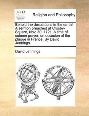 Cover Art for 9781171168706, Behold the Desolations in the Earth! a Sermon Preached at Crosby-Square, Nov. 30. 1721. a Time of Solemn Prayer, on Occasion of the Plague in France. by David Jennings
