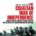 Cover Art for 9781540438591, The Croatian War of Independence: Serbia's War of Conquest Against Croatia and the Defeat of Serbian Imperialism 1991-1995 by Ante Nazor