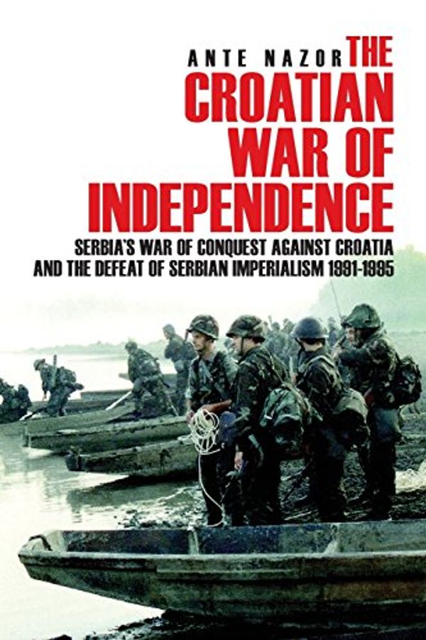 Cover Art for 9781540438591, The Croatian War of Independence: Serbia's War of Conquest Against Croatia and the Defeat of Serbian Imperialism 1991-1995 by Ante Nazor