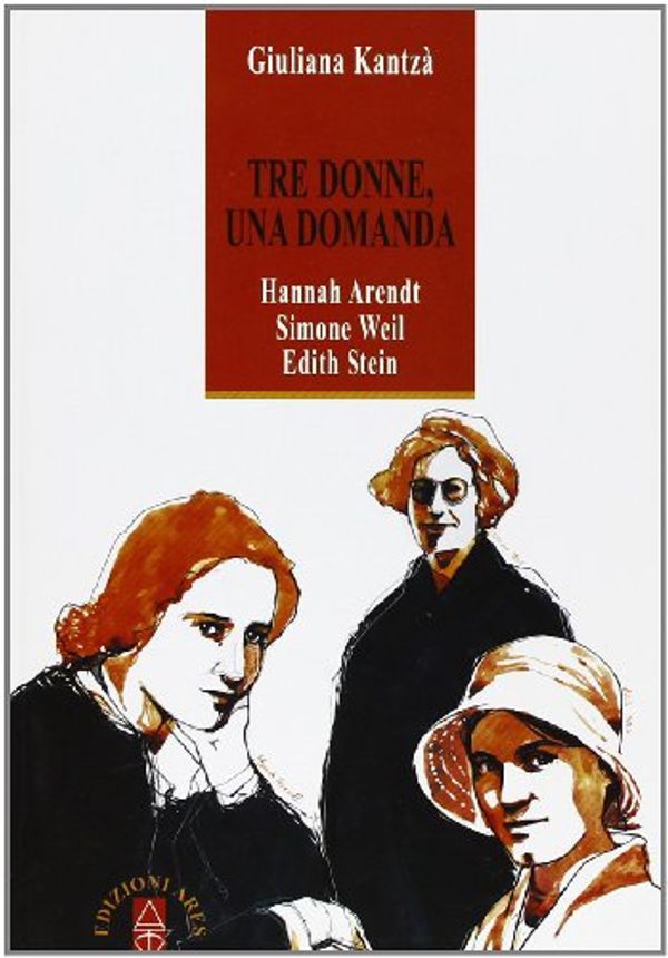 Cover Art for 9788881555598, Tre donne, una domanda. Hannah Arendt, Simone Weil, Edith Stein by Kantzá, Giuliana