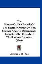Cover Art for 9781120060587, The History of One Branch of the Shoffner Family or John Shofner and His Descendants: Including Also Records of the Shoffner Reunions (1905) by Clarence L. Shoffner