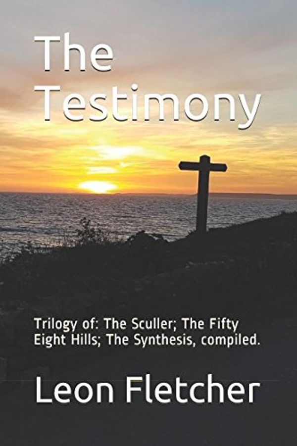 Cover Art for 9781980896616, The Testimony: Trilogy of: The Sculler; The Fifty Eight Hills; The Synthesis, compiled. by Leon Fletcher