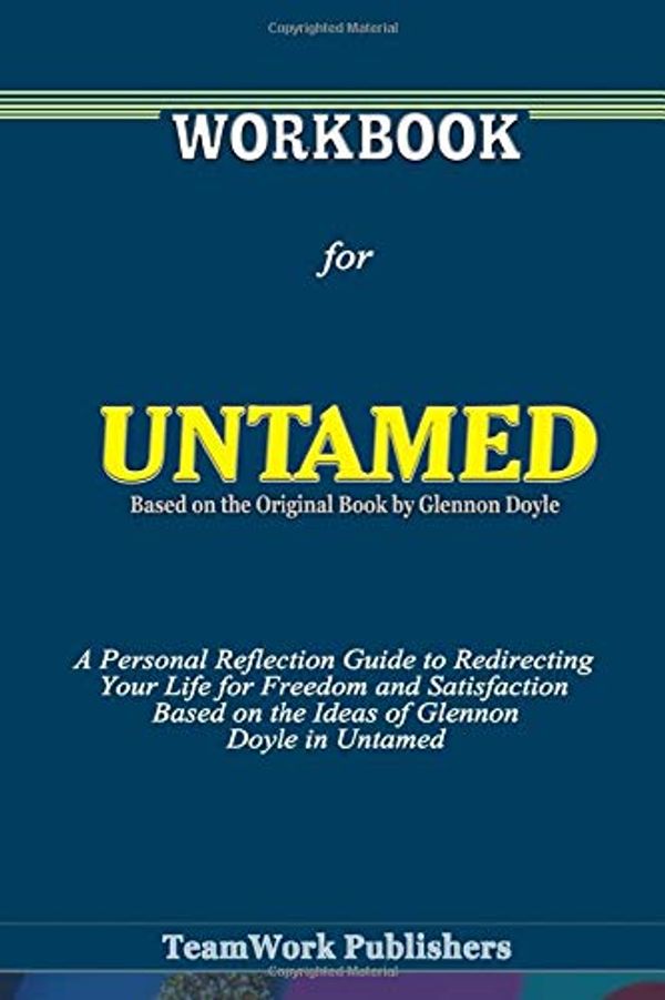 Cover Art for 9798666080580, Workbook for Untamed Based on the Original Book by Glennon Doyle: A Personal Reflection Guide to Redirecting Your Life for Freedom and Satisfaction Based on the Ideas of Glennon Doyle in Untamed by TeamWork Publishers