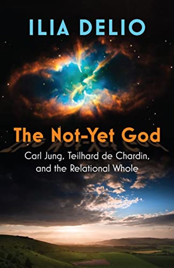 Cover Art for B0CFYQJ2H6, The Not-Yet God: Carl Jung, Teilhard de Chardin, and the Relational Whole by Ilia Delio