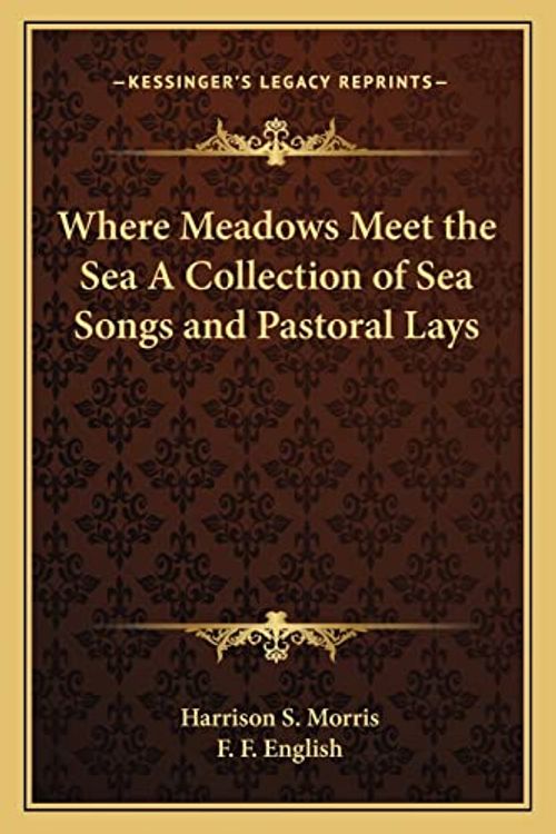 Cover Art for 9781162764818, Where Meadows Meet the Sea a Collection of Sea Songs and Pastoral Lays by Harrison S. Morris