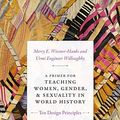 Cover Art for B07HGY3WRF, A Primer for Teaching Women, Gender, and Sexuality in World History: Ten Design Principles (Design Principles for Teaching History) by Wiesner-Hanks, Merry E., Urmi Engineer Willoughby