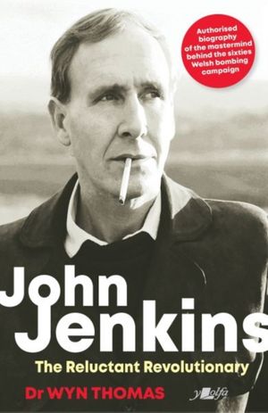 Cover Art for 9781912631070, John Jenkins - The Reluctant Revolutionary? - Authorised Biography of the Mastermind Behind the Sixties Welsh Bombing Campaign by Wyn Thomas