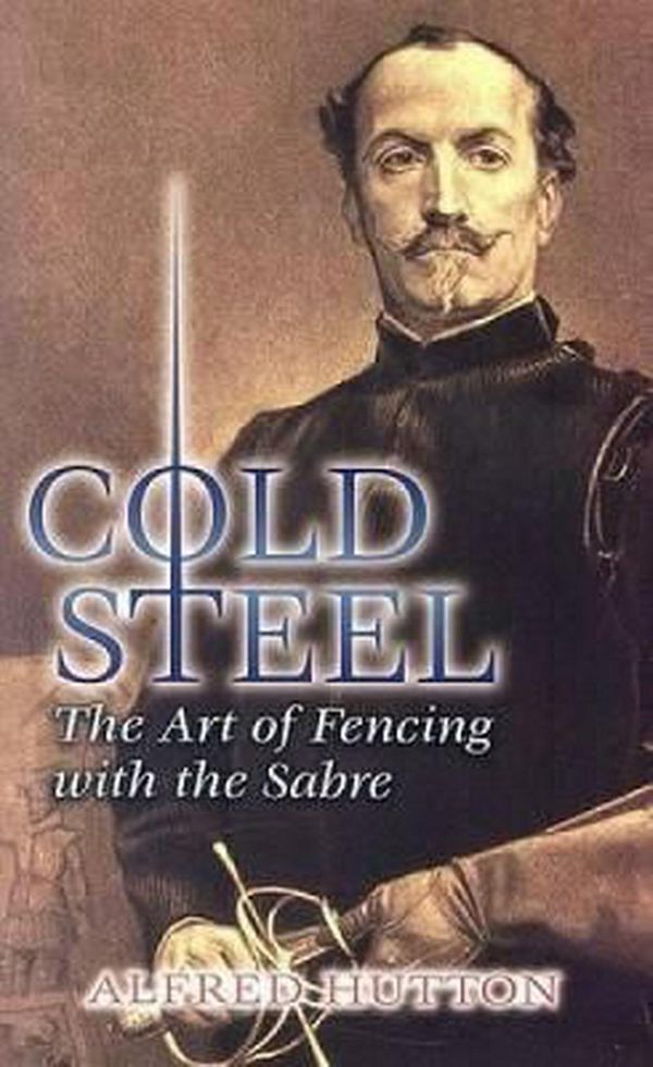 Cover Art for 9780486449319, Cold Steel: The Art of Fencing with the Sabre by Alfred Hutton