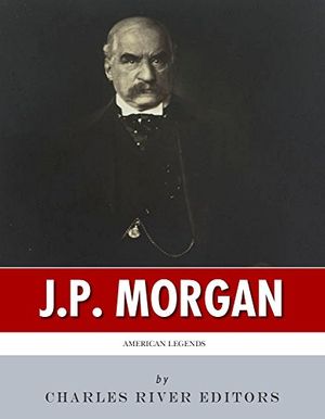 Cover Art for B00M4P6W88, American Legends: The Life of J.P. Morgan by Charles River Editors