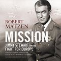 Cover Art for B06XX4GCLD, Mission: Jimmy Stewart and the Fight for Europe by Robert Matzen, Leonard Maltin-Foreward