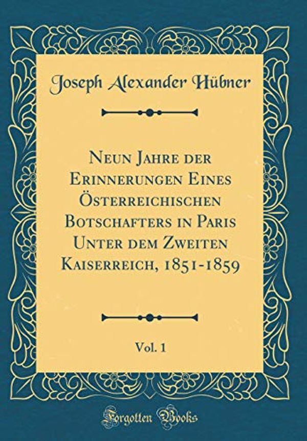 Cover Art for 9781391572833, Neun Jahre der Erinnerungen Eines Österreichischen Botschafters in Paris Unter dem Zweiten Kaiserreich, 1851-1859, Vol. 1 (Classic Reprint) by Hübner, Joseph Alexander